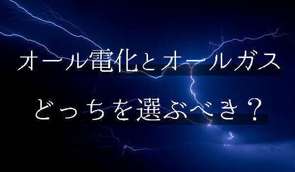 オール電化とオールガスを徹底比較 契約前に知るべき全情報まとめ 電力自由化 新電力の評判 比較まとめ